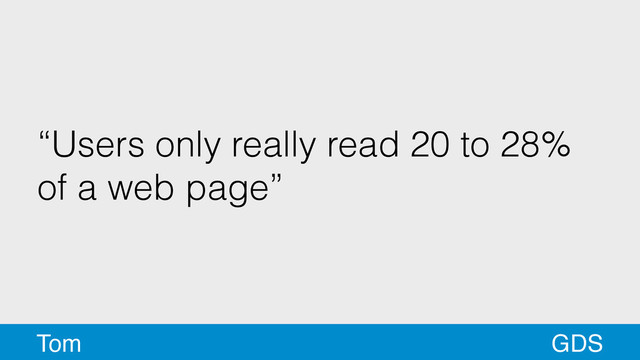 “Users only really read 20 to 28%
of a web page”
GDS
Tom
