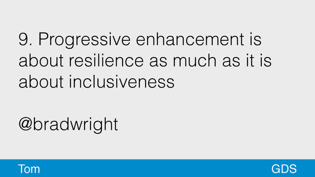 9. Progressive enhancement is
about resilience as much as it is
about inclusiveness
!
@bradwright
GDS
Tom
