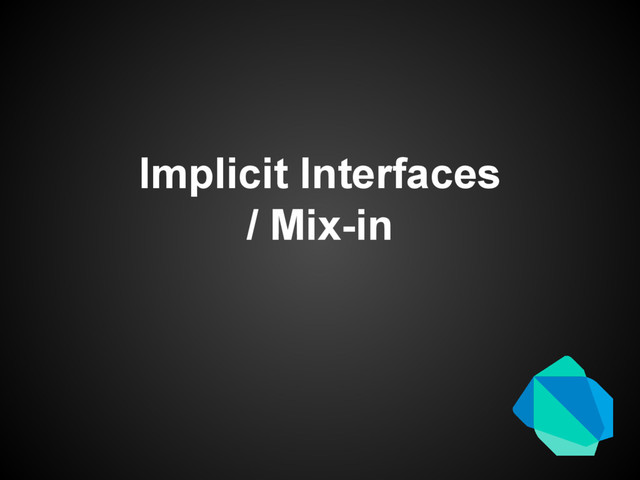 Implicit Interfaces
/ Mix-in
