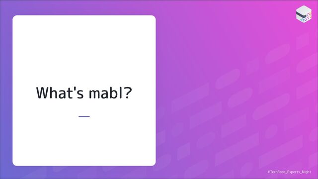 What's mabl?
#TechFeed_Experts_Night

