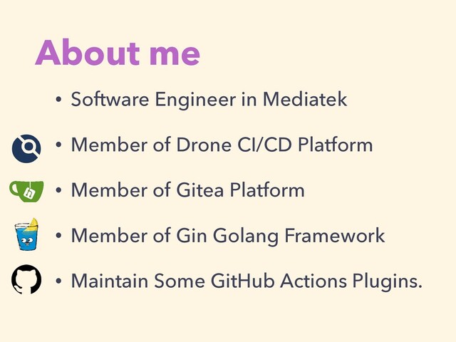 About me
• Software Engineer in Mediatek


• Member of Drone CI/CD Platform


• Member of Gitea Platform


• Member of Gin Golang Framework


• Maintain Some GitHub Actions Plugins.
