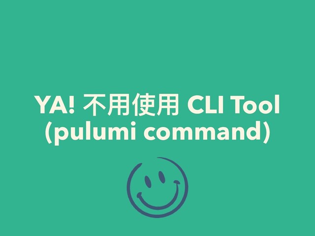 YA! 不⽤使⽤ CLI Tool


(pulumi command)
