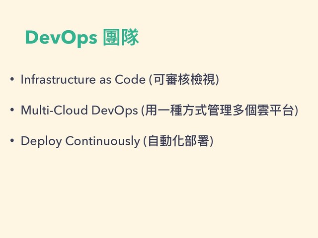 DevOps 團隊
• Infrastructure as Code (可審核檢視)


• Multi-Cloud DevOps (⽤⼀種⽅式管理多個雲平台)


• Deploy Continuously (⾃動化部署)
