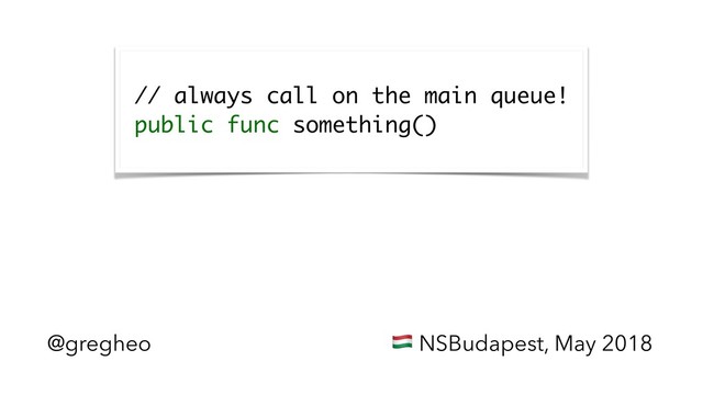 @gregheo ! NSBudapest, May 2018
 
// always call on the main queue! 
public func something()  
