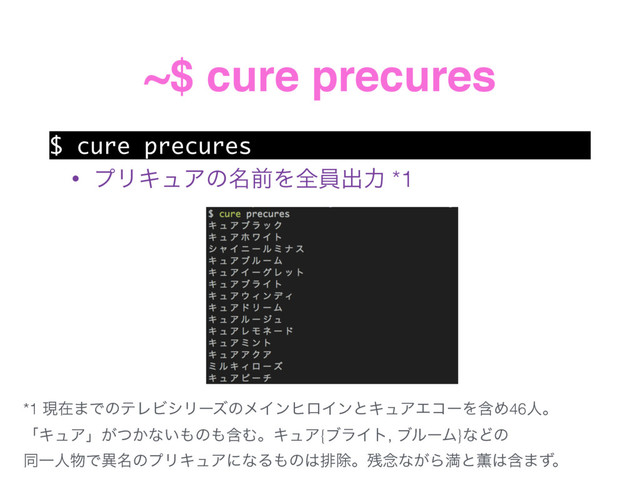 ~$ cure precures
$ cure precures
• ϓϦΩϡΞͷ໊લΛશһग़ྗ *1
*1 ݱࡏ·ͰͷςϨϏγϦʔζͷϝΠϯώϩΠϯͱΩϡΞΤίʔΛؚΊ46ਓɻ 
ʮΩϡΞʯ͕͔ͭͳ͍΋ͷ΋ؚΉɻΩϡΞ{ϒϥΠτ, ϒϧʔϜ}ͳͲͷ 
ಉҰਓ෺Ͱҟ໊ͷϓϦΩϡΞʹͳΔ΋ͷ͸ഉআɻ࢒೦ͳ͕Βຬͱ܆͸ؚ·ͣɻ
