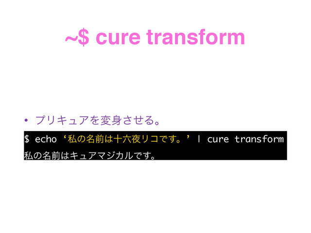 ~$ cure transform
• ϓϦΩϡΞΛม਎ͤ͞Δɻ
$ echo ‘ࢲͷ໊લ͸े࿡໷ϦίͰ͢ɻ’ | cure transform
ࢲͷ໊લ͸ΩϡΞϚδΧϧͰ͢ɻ
