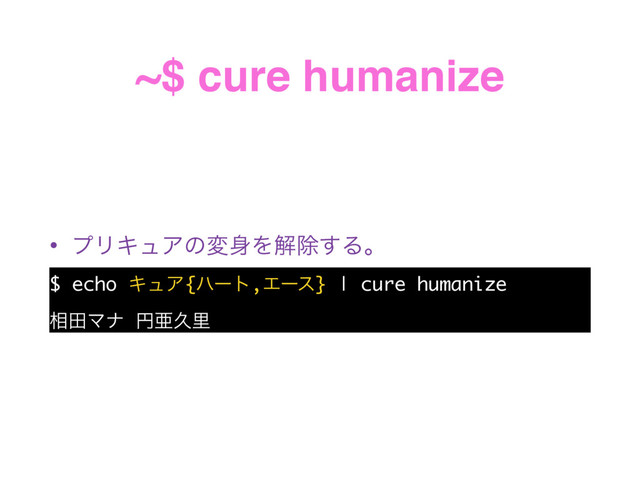 ~$ cure humanize
• ϓϦΩϡΞͷม਎Λղআ͢Δɻ
$ echo ΩϡΞ{ϋʔτ,Τʔε} | cure humanize
૬ాϚφ ԁѥٱཬ
