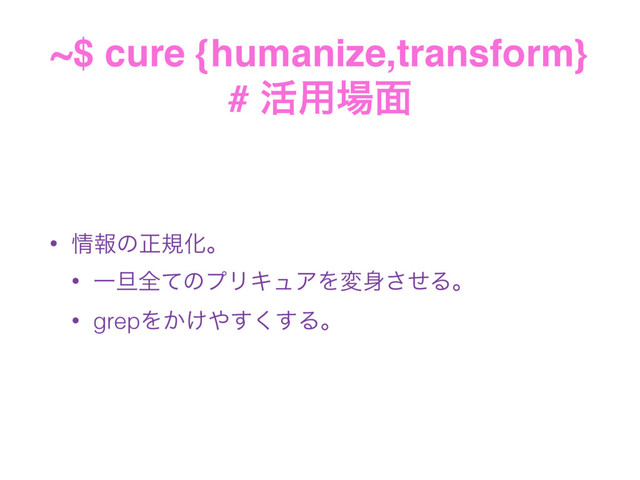 ~$ cure {humanize,transform} 
# ׆༻৔໘
• ৘ใͷਖ਼نԽɻ
• Ұ୴શͯͷϓϦΩϡΞΛม਎ͤ͞Δɻ
• grepΛ͔͚΍͘͢͢Δɻ
