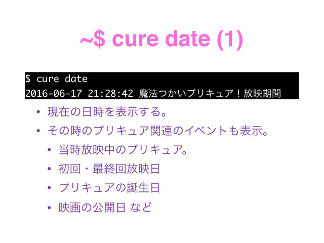 ~$ cure date (1)
$ cure date
2016-06-17 21:28:42 ຐ๏͔͍ͭϓϦΩϡΞʂ์өظؒ
• ݱࡏͷ೔࣌Λදࣔ͢Δɻ
• ͦͷ࣌ͷϓϦΩϡΞؔ࿈ͷΠϕϯτ΋දࣔɻ
• ౰࣌์өதͷϓϦΩϡΞɻ
• ॳճɾ࠷ऴճ์ө೔
• ϓϦΩϡΞͷ஀ੜ೔
• өըͷެ։೔ ͳͲ
