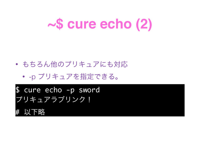 ~$ cure echo (2)
• ΋ͪΖΜଞͷϓϦΩϡΞʹ΋ରԠ
• -p ϓϦΩϡΞΛࢦఆͰ͖Δɻ
$ cure echo -p sword
ϓϦΩϡΞϥϒϦϯΫʂ
# ҎԼུ
