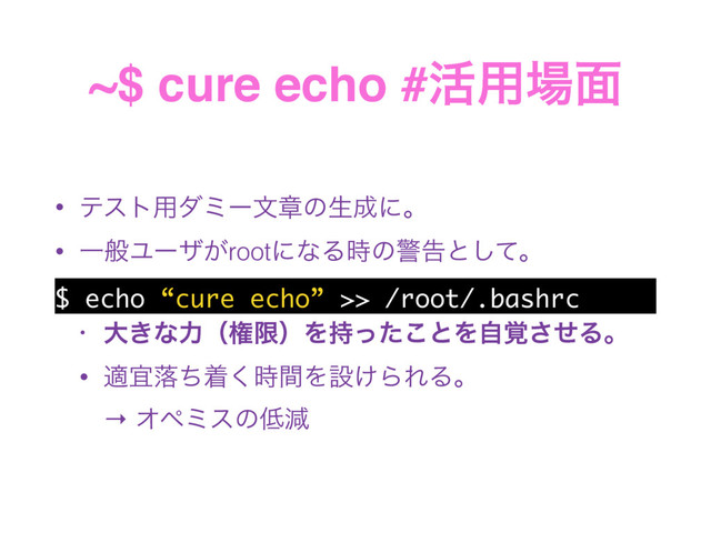 ~$ cure echo #׆༻৔໘
• ςετ༻μϛʔจষͷੜ੒ʹɻ
• ҰൠϢʔβ͕rootʹͳΔ࣌ͷܯࠂͱͯ͠ɻ
$ echo “cure echo” >> /root/.bashrc
• େ͖ͳྗʢݖݶʣΛ࣋ͬͨ͜ͱΛ֮ࣗͤ͞Δɻ
• దٓམͪண࣌ؒ͘Λઃ͚ΒΕΔɻ 
→ Φϖϛεͷ௿ݮ
