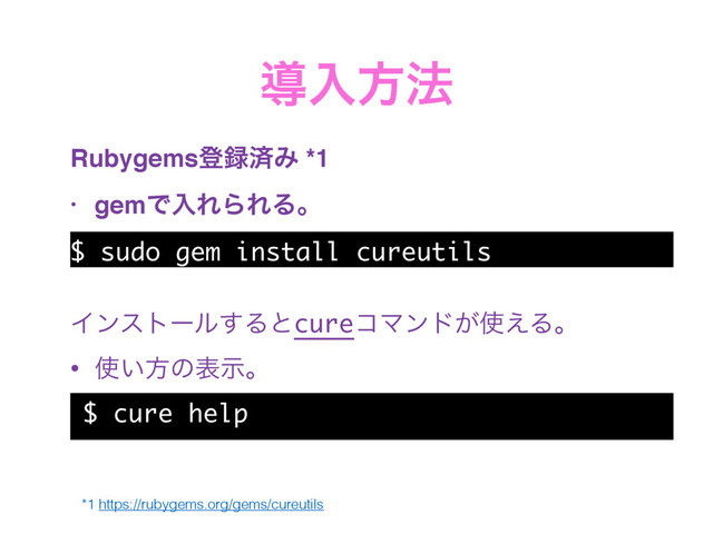 ಋೖํ๏
Rubygemsొ࿥ࡁΈ *1
• gemͰೖΕΒΕΔɻ
$ sudo gem install cureutils
Πϯετʔϧ͢ΔͱcureίϚϯυ͕࢖͑Δɻ
• ࢖͍ํͷදࣔɻ
$ cure help
*1 https://rubygems.org/gems/cureutils
