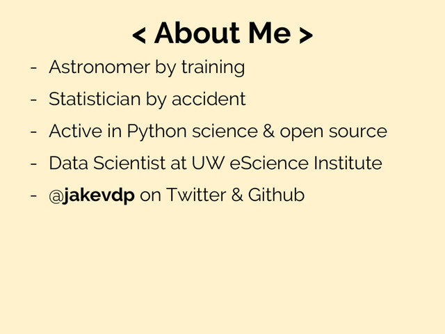 < About Me >
- Astronomer by training
- Statistician by accident
- Active in Python science & open source
- Data Scientist at UW eScience Institute
- @jakevdp on Twitter & Github
