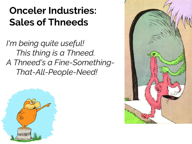 Onceler Industries:
Sales of Thneeds
I'm being quite useful!
This thing is a Thneed.
A Thneed's a Fine-Something-
That-All-People-Need!
