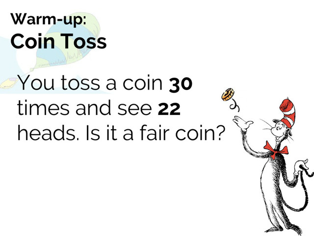 You toss a coin 30
times and see 22
heads. Is it a fair coin?
Warm-up:
Coin Toss
