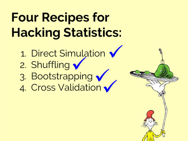 Four Recipes for
Hacking Statistics:
1. Direct Simulation
2. Shuffling
3. Bootstrapping
4. Cross Validation
