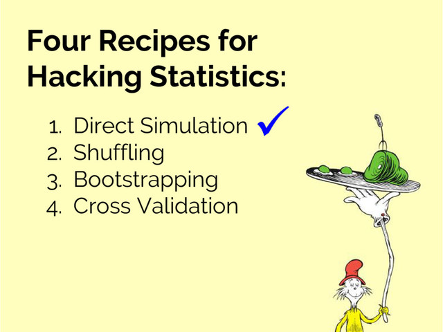 Four Recipes for
Hacking Statistics:
1. Direct Simulation
2. Shuffling
3. Bootstrapping
4. Cross Validation
