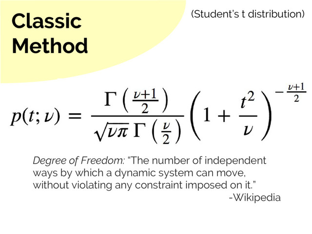 Classic
Method
(Student’s t distribution)
Degree of Freedom: “The number of independent
ways by which a dynamic system can move,
without violating any constraint imposed on it.”
-Wikipedia
