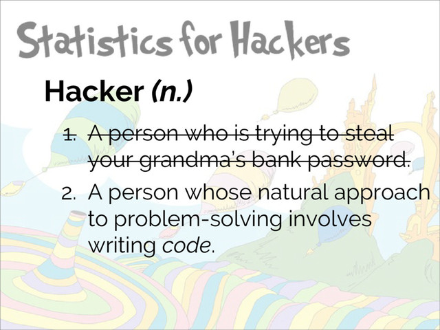 Hacker (n.)
1. A person who is trying to steal
your grandma’s bank password.
2. A person whose natural approach
to problem-solving involves
writing code.
