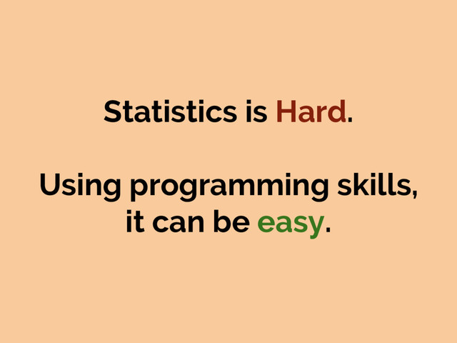 Statistics is Hard.
Using programming skills,
it can be easy.
