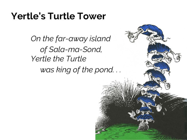Yertle’s Turtle Tower
On the far-away island
of Sala-ma-Sond,
Yertle the Turtle
was king of the pond. . .
