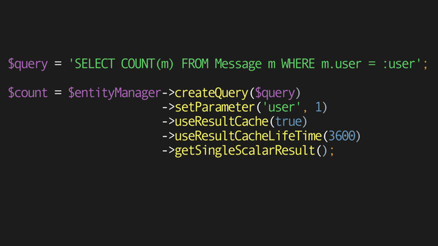$query = 'SELECT COUNT(m) FROM Message m WHERE m.user = :user';
 
$count = $entityManager->createQuery($query) 
->setParameter('user', 1) 
->useResultCache(true) 
->useResultCacheLifeTime(3600) 
->getSingleScalarResult();
