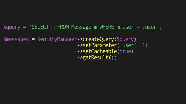 $query = ‘SELECT m FROM Message m WHERE m.user = :user';
 
$messages = $entityManager->createQuery($query) 
->setParameter('user', 1) 
->setCacheable(true) 
->getResult();
