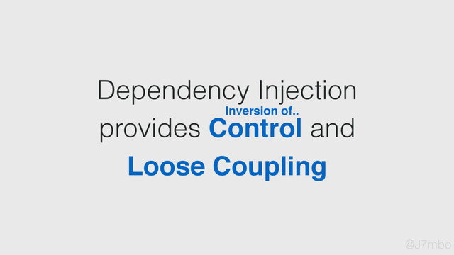 Dependency Injection
provides Control and
Loose Coupling
Inversion of..
@J7mbo
