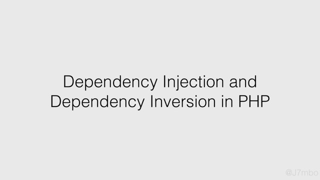 Dependency Injection and
Dependency Inversion in PHP
@J7mbo
