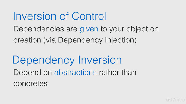 Inversion of Control
Dependencies are given to your object on
creation (via Dependency Injection)
Dependency Inversion
Depend on abstractions rather than
concretes
@J7mbo

