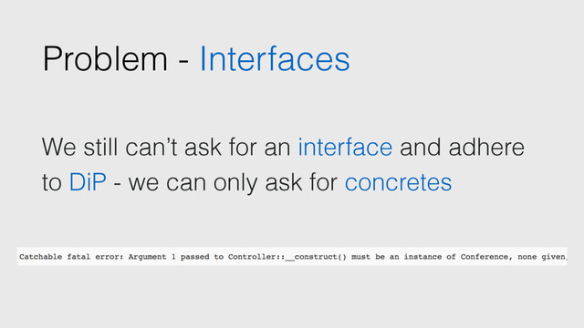 Problem - Interfaces
We still can’t ask for an interface and adhere
to DiP - we can only ask for concretes
