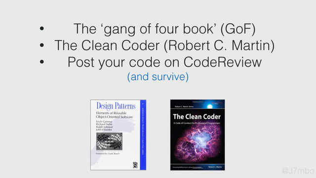 • The ‘gang of four book’ (GoF)
• The Clean Coder (Robert C. Martin)
• Post your code on CodeReview
(and survive)
@J7mbo
