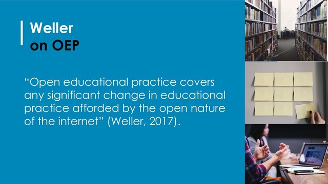 Weller
on OEP
“Open educational practice covers
any significant change in educational
practice afforded by the open nature
of the internet” (Weller, 2017).
