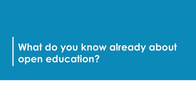 What do you know already about
open education?
