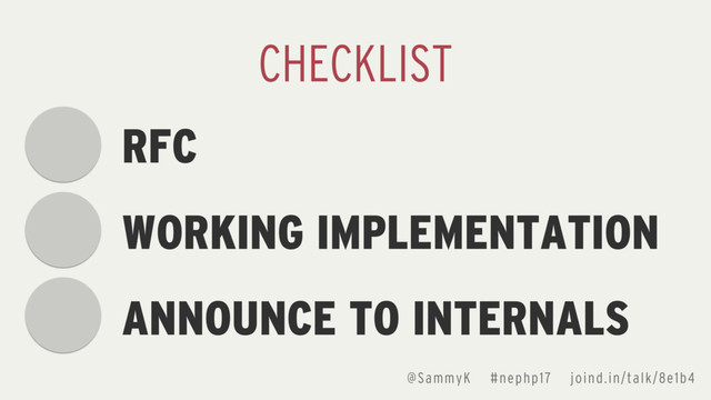 @SammyK #nephp17 joind.in/talk/8e1b4
RFC
WORKING IMPLEMENTATION
ANNOUNCE TO INTERNALS
CHECKLIST
