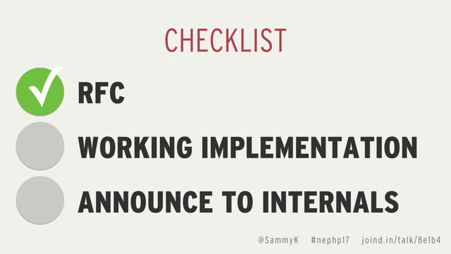 @SammyK #nephp17 joind.in/talk/8e1b4
RFC
WORKING IMPLEMENTATION
ANNOUNCE TO INTERNALS
CHECKLIST
✓
