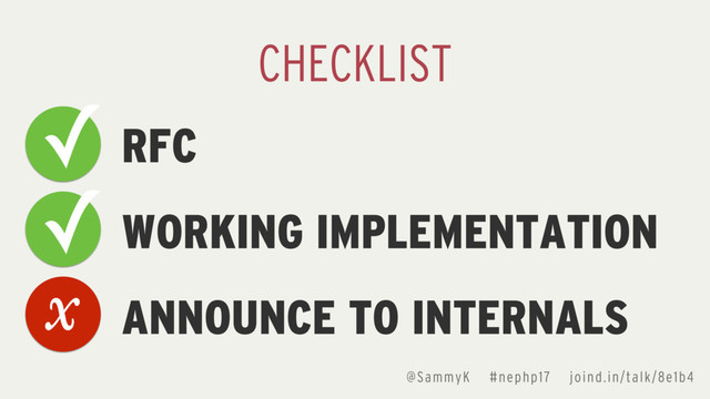 @SammyK #nephp17 joind.in/talk/8e1b4
RFC
WORKING IMPLEMENTATION
ANNOUNCE TO INTERNALS
CHECKLIST
✓
✓
x
