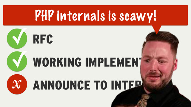 RFC
WORKING IMPLEMENTATION
ANNOUNCE TO INTERNALS
CHECKLIST
✓
✓
x
PHP internals is scawy!
