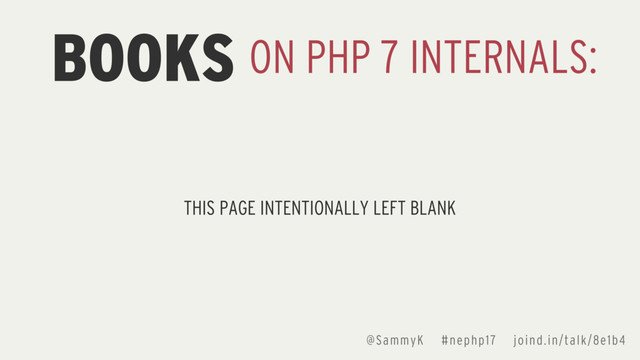 @SammyK #nephp17 joind.in/talk/8e1b4
BOOKS ON PHP 7 INTERNALS:
THIS PAGE INTENTIONALLY LEFT BLANK
