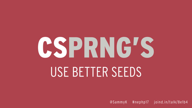 @SammyK #nephp17 joind.in/talk/8e1b4
CSPRNG’S
USE BETTER SEEDS
