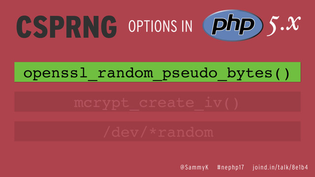 @SammyK #nephp17 joind.in/talk/8e1b4
CSPRNG OPTIONS IN
5.x
openssl_random_pseudo_bytes()
mcrypt_create_iv()
/dev/*random
