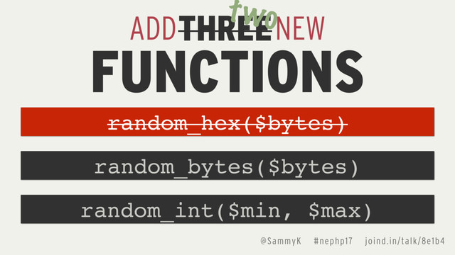 @SammyK #nephp17 joind.in/talk/8e1b4
THREE
ADD NEW
FUNCTIONS
random_bytes($bytes)
random_hex($bytes)
random_int($min, $max)
two
