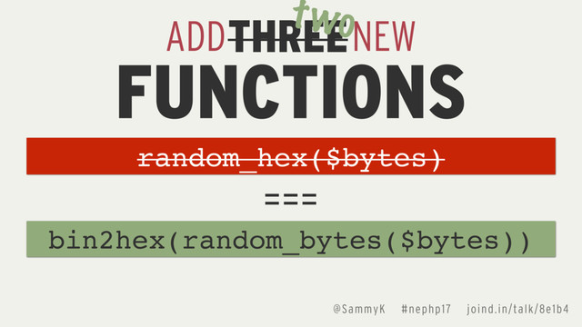 @SammyK #nephp17 joind.in/talk/8e1b4
ADD NEW
FUNCTIONS
bin2hex(random_bytes($bytes))
===
THREE
two
random_hex($bytes)

