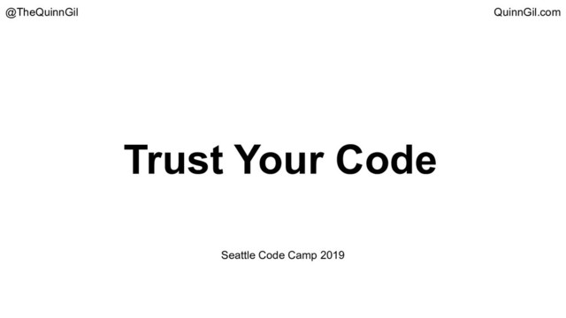 Trust Your Code
@TheQuinnGil QuinnGil.com
Seattle Code Camp 2019
