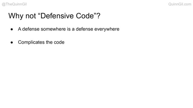 Why not “Defensive Code”?
● A defense somewhere is a defense everywhere
● Complicates the code
@TheQuinnGil QuinnGil.com
