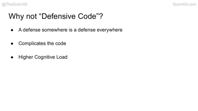 Why not “Defensive Code”?
● A defense somewhere is a defense everywhere
● Complicates the code
● Higher Cognitive Load
@TheQuinnGil QuinnGil.com
