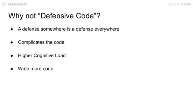 Why not “Defensive Code”?
● A defense somewhere is a defense everywhere
● Complicates the code
● Higher Cognitive Load
● Write more code
@TheQuinnGil QuinnGil.com
