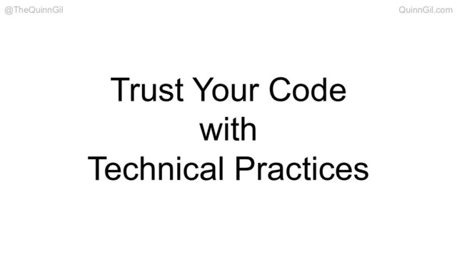 Trust Your Code
with
Technical Practices
@TheQuinnGil QuinnGil.com
