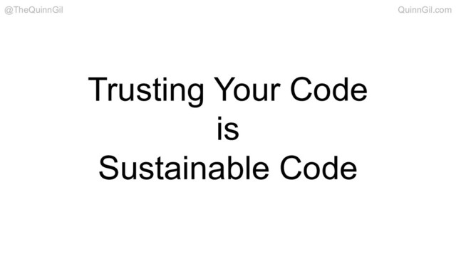 Trusting Your Code
is
Sustainable Code
@TheQuinnGil QuinnGil.com
