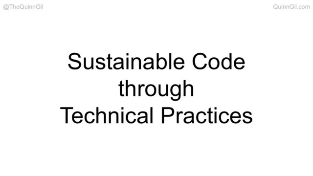 Sustainable Code
through
Technical Practices
@TheQuinnGil QuinnGil.com
